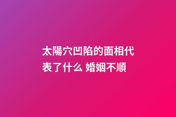 太陽穴凹陷的面相代表了什么 婚姻不順